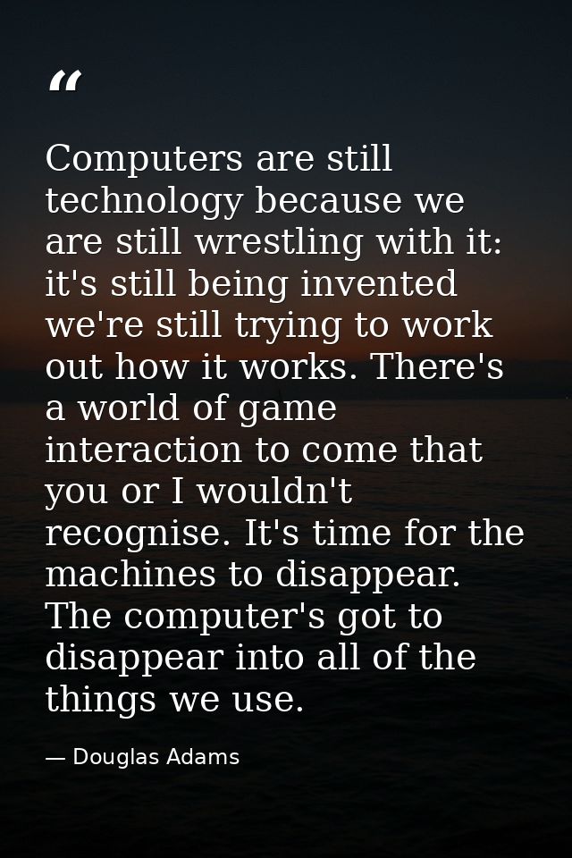 Computers are still technology because we are still wrestling with it: it's still being invented we're still trying to w — Douglas Adams