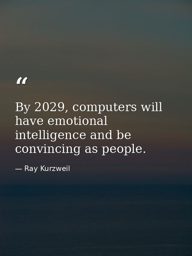 By 2029, computers will have emotional intelligence and be convincing as people. — Ray Kurzweil