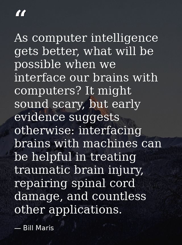 As computer intelligence gets better, what will be possible when we interface our brains with computers? It might sound  — Bill Maris