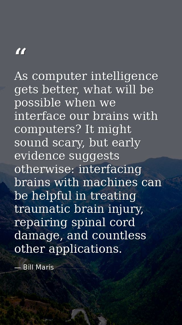 As computer intelligence gets better, what will be possible when we interface our brains with computers? It might sound  — Bill Maris