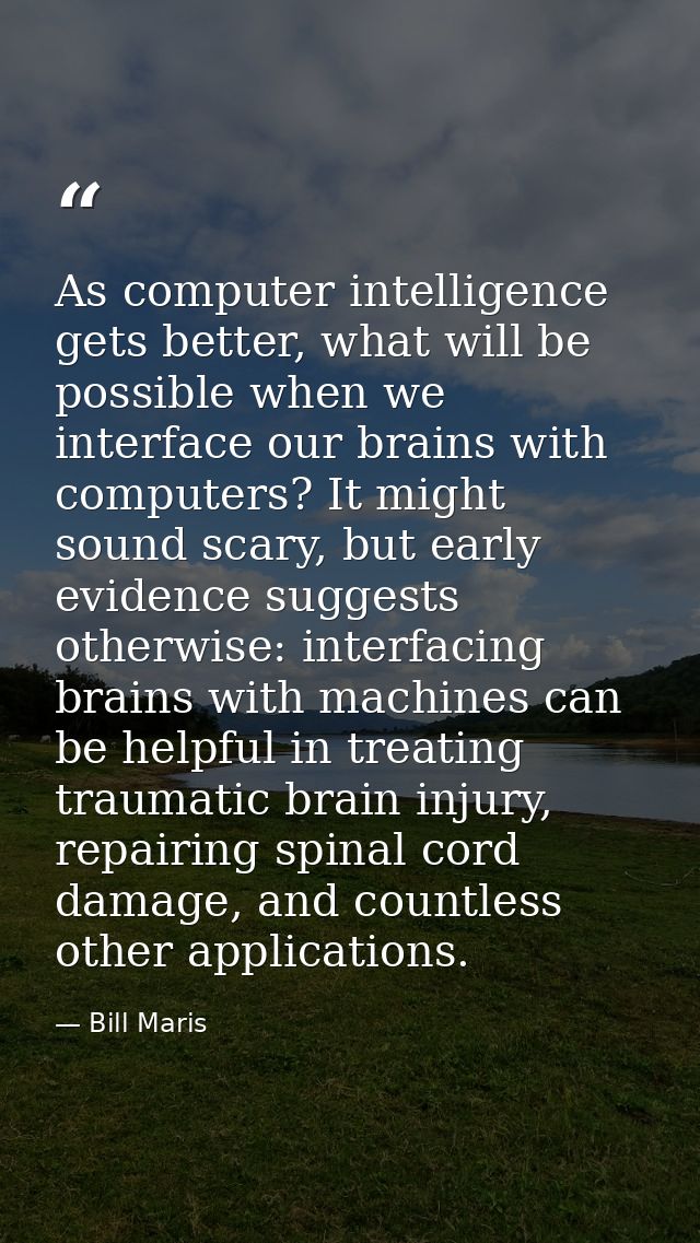 As computer intelligence gets better, what will be possible when we interface our brains with computers? It might sound  — Bill Maris