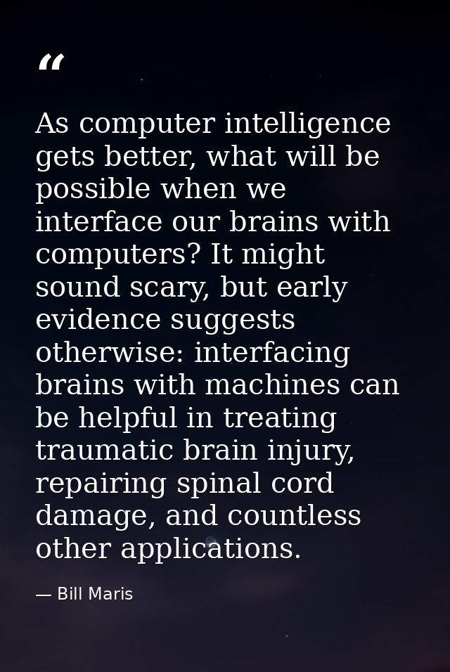 As computer intelligence gets better, what will be possible when we interface our brains with computers? It might sound  — Bill Maris