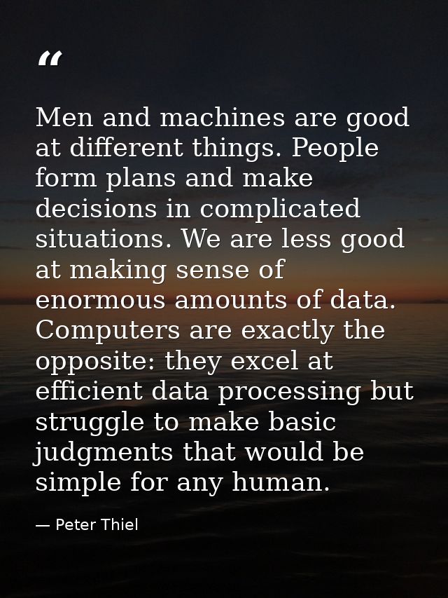 Men and machines are good at different things. People form plans and make decisions in complicated situations. We are le — Peter Thiel