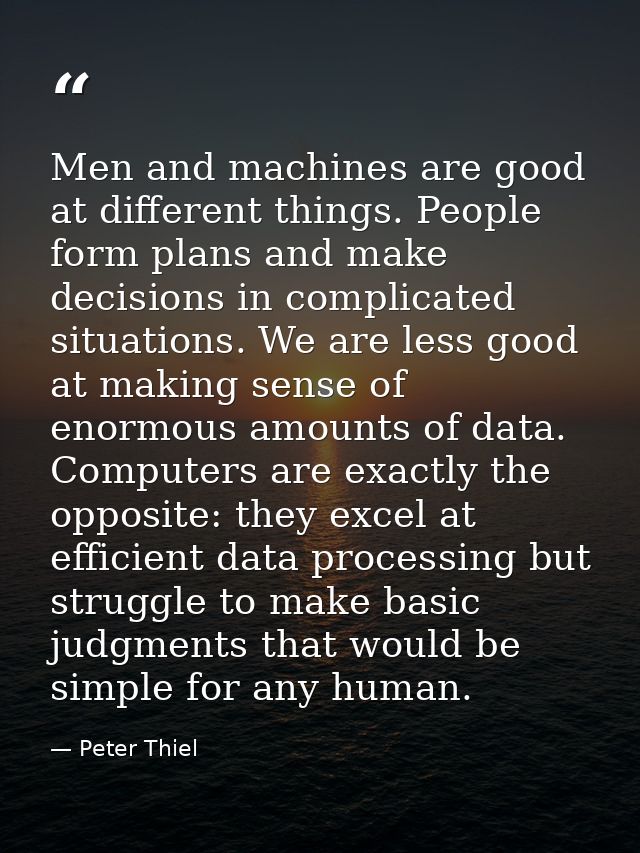 Men and machines are good at different things. People form plans and make decisions in complicated situations. We are le — Peter Thiel
