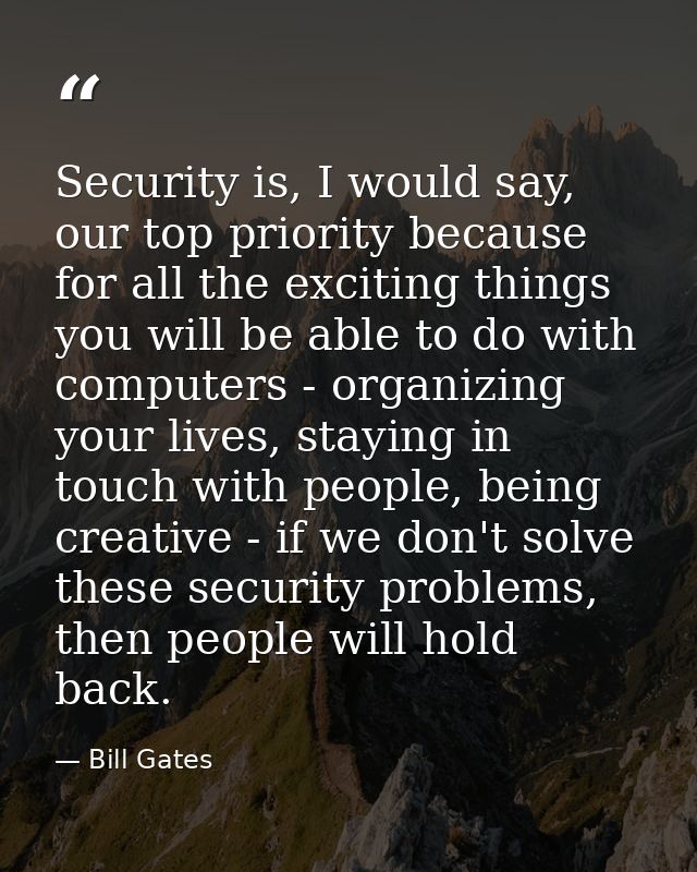 Security is, I would say, our top priority because for all the exciting things you will be able to do with computers - o — Bill Gates