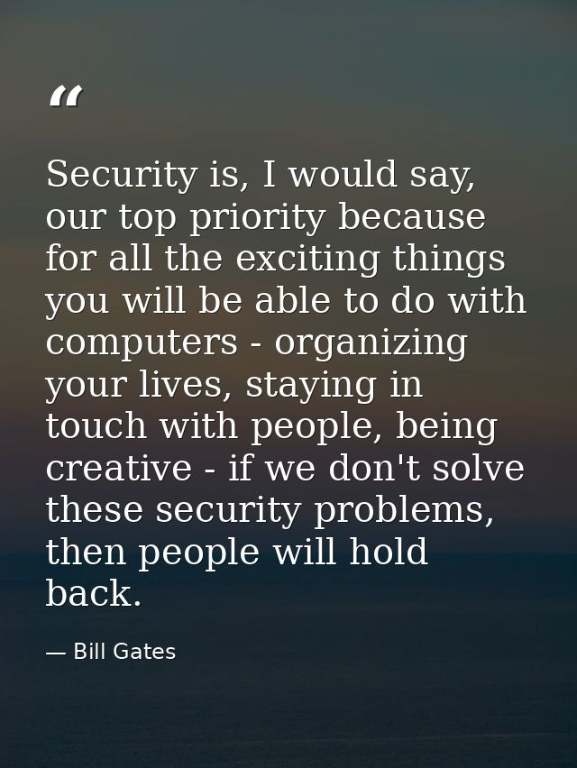 Security is, I would say, our top priority because for all the exciting things you will be able to do with computers - o — Bill Gates