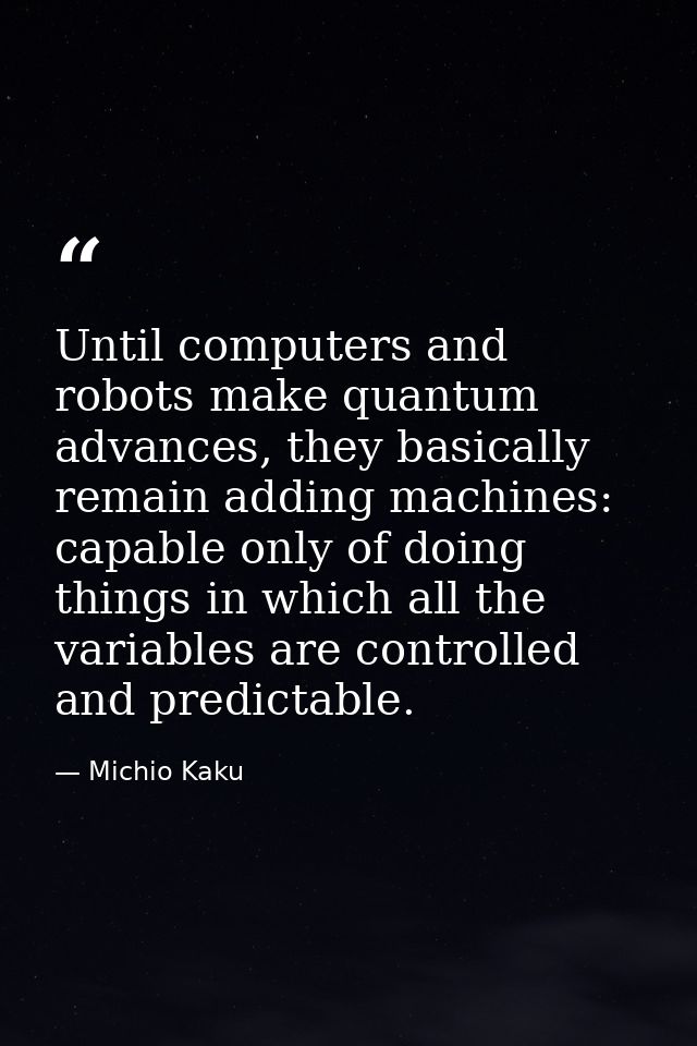 Until computers and robots make quantum advances, they basically remain adding machines: capable only of doing things in — Michio Kaku