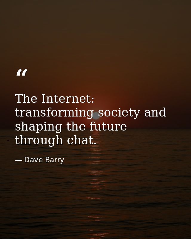 The Internet: transforming society and shaping the future through chat. — Dave Barry