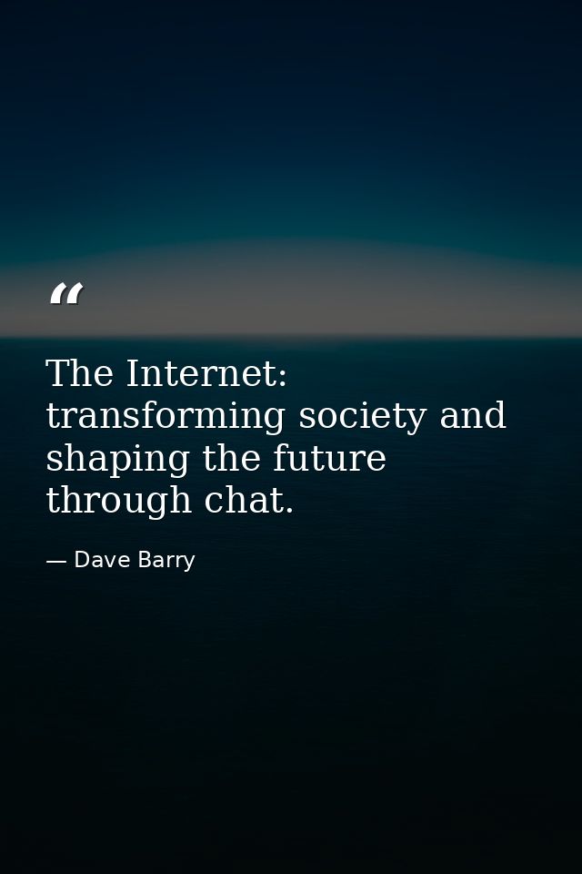 The Internet: transforming society and shaping the future through chat. — Dave Barry