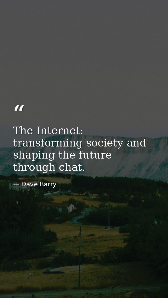 The Internet: transforming society and shaping the future through chat. — Dave Barry