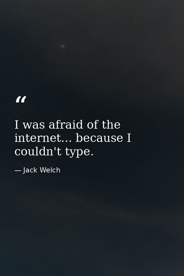 I was afraid of the internet... because I couldn't type. — Jack Welch