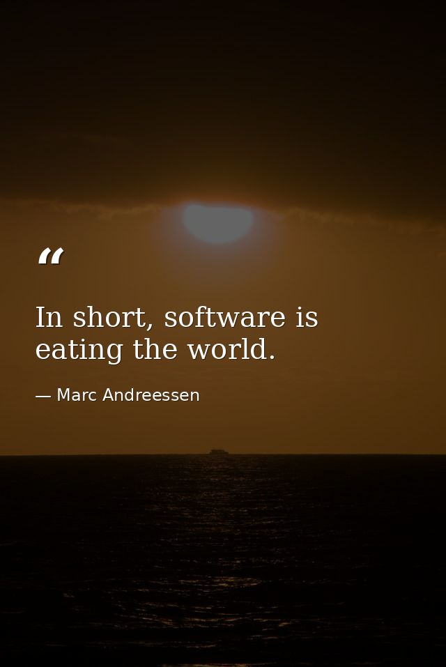 In short, software is eating the world. — Marc Andreessen