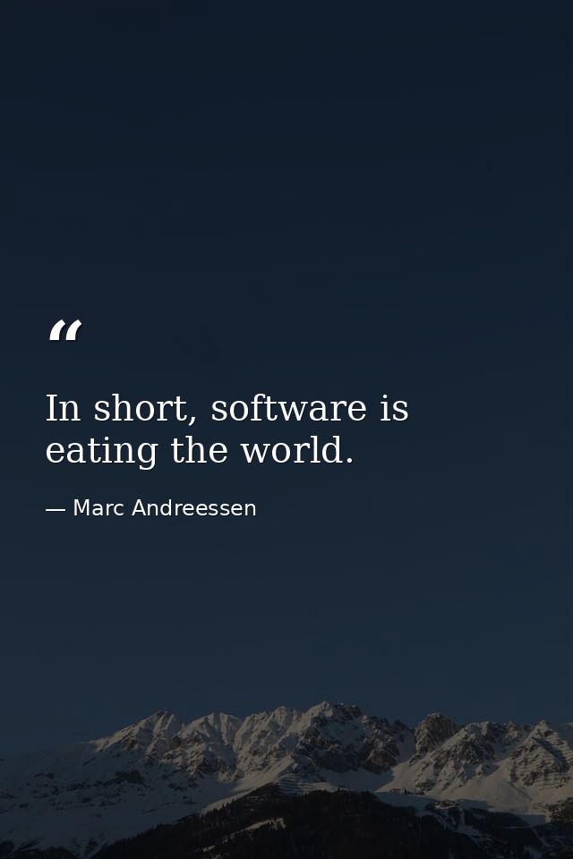 In short, software is eating the world. — Marc Andreessen