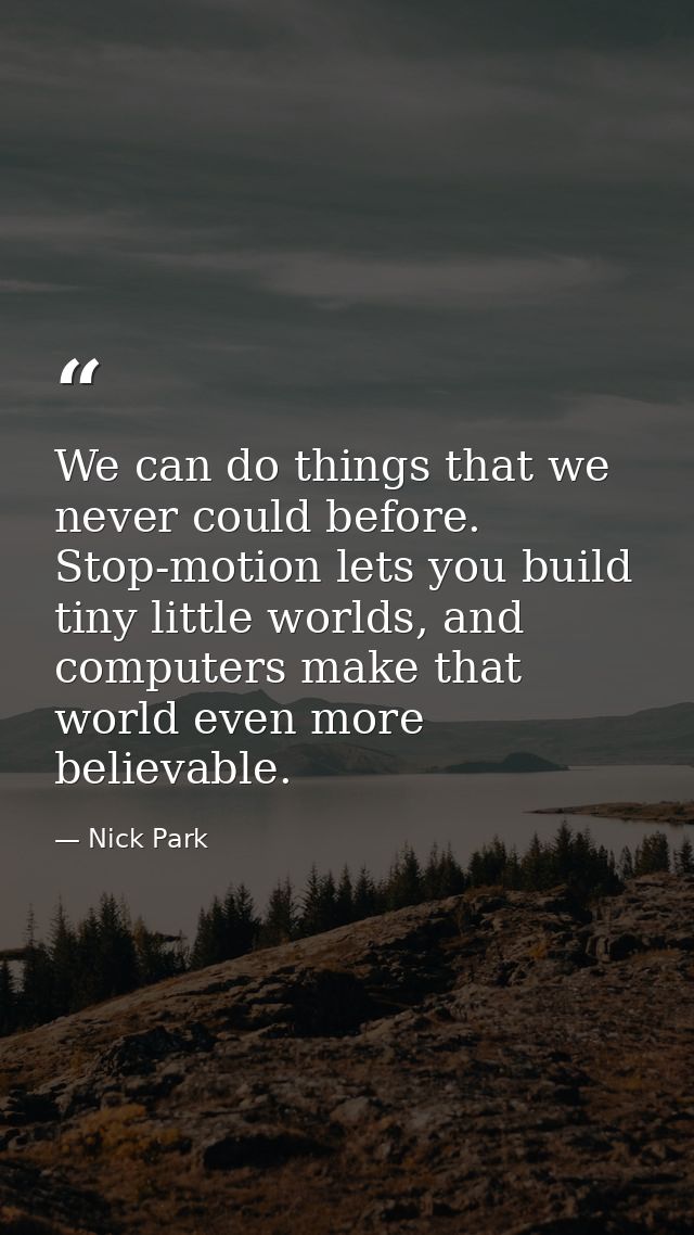 We can do things that we never could before. Stop-motion lets you build tiny little worlds, and computers make that worl — Nick Park