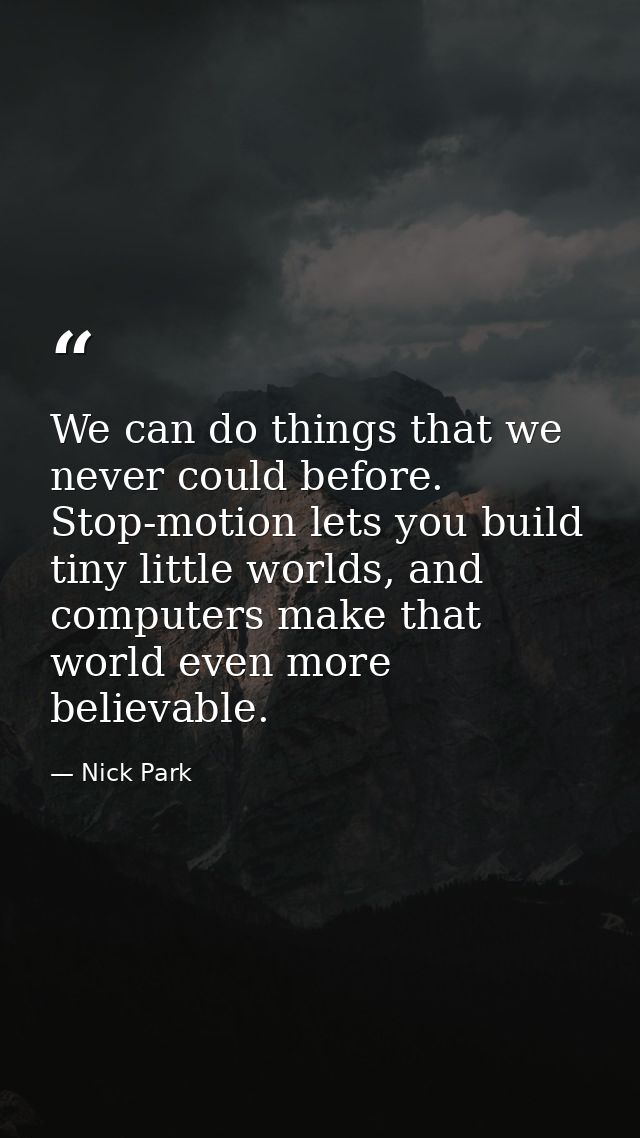We can do things that we never could before. Stop-motion lets you build tiny little worlds, and computers make that worl — Nick Park