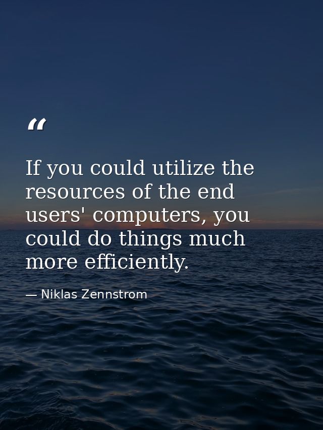 If you could utilize the resources of the end users' computers, you could do things much more efficiently. — Niklas Zennstrom