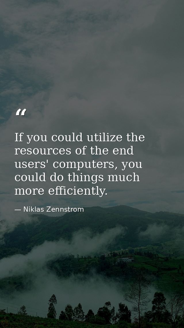 If you could utilize the resources of the end users' computers, you could do things much more efficiently. — Niklas Zennstrom
