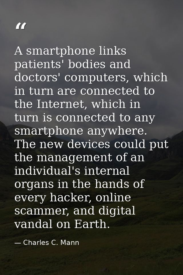 A smartphone links patients' bodies and doctors' computers, which in turn are connected to the Internet, which in turn i — Charles C. Mann