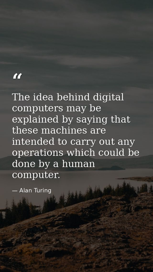 The idea behind digital computers may be explained by saying that these machines are intended to carry out any operation — Alan Turing