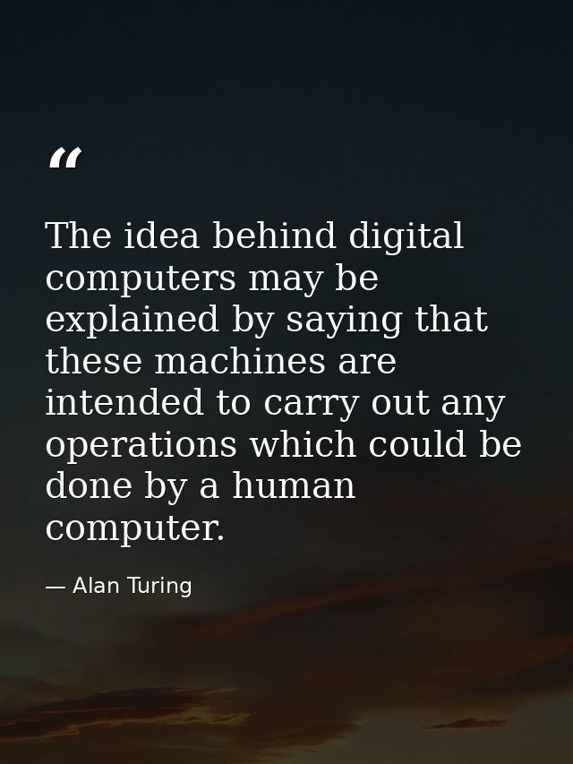 The idea behind digital computers may be explained by saying that these machines are intended to carry out any operation — Alan Turing