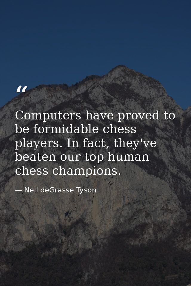 Computers have proved to be formidable chess players. In fact, they've beaten our top human chess champions. — Neil deGrasse Tyson