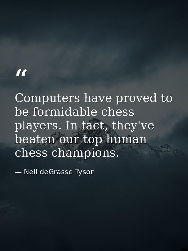 Computers have proved to be formidable chess players. In fact, they've beaten our top human chess champions. — Neil deGrasse Tyson