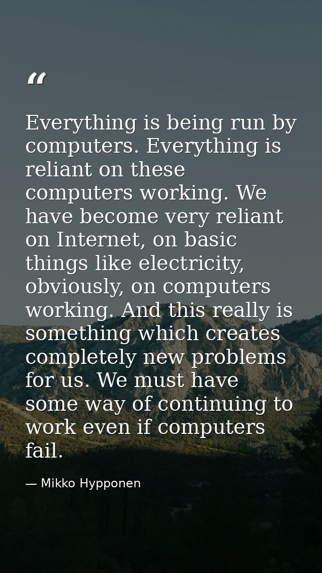Everything is being run by computers. Everything is reliant on these computers working. We have become very reliant on I — Mikko Hypponen