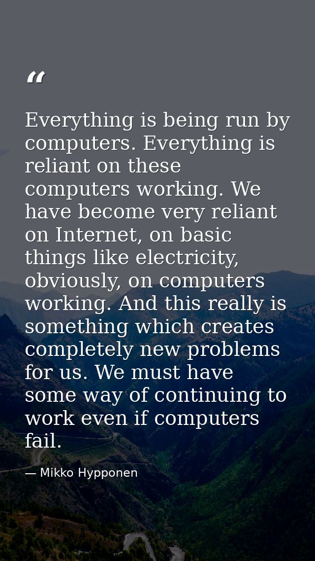 Everything is being run by computers. Everything is reliant on these computers working. We have become very reliant on I — Mikko Hypponen