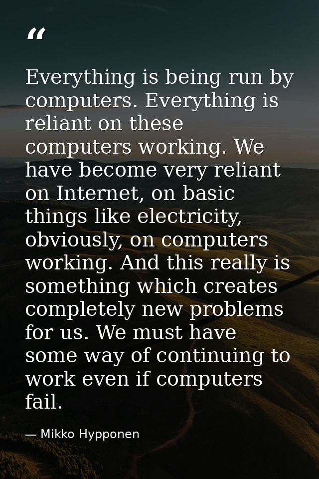 Everything is being run by computers. Everything is reliant on these computers working. We have become very reliant on I — Mikko Hypponen