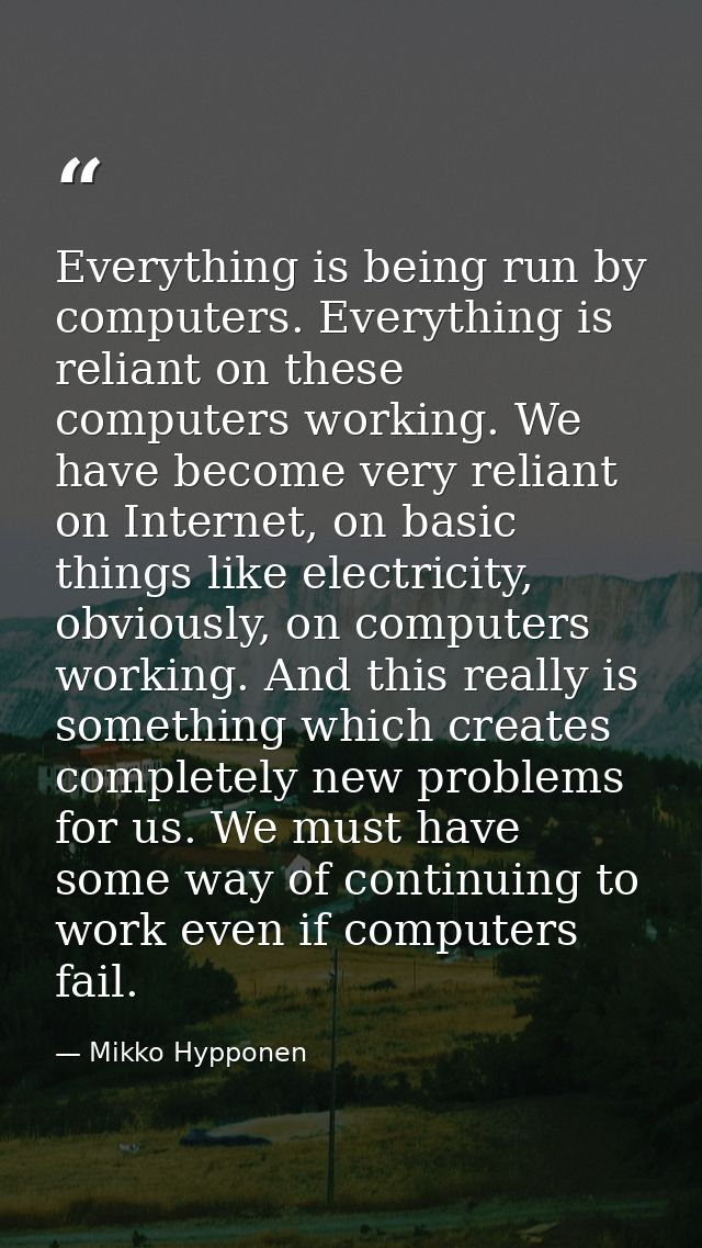 Everything is being run by computers. Everything is reliant on these computers working. We have become very reliant on I — Mikko Hypponen