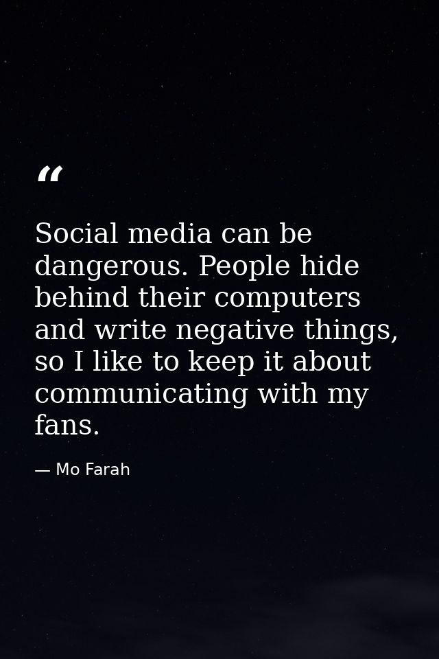 Social media can be dangerous. People hide behind their computers and write negative things, so I like to keep it about  — Mo Farah