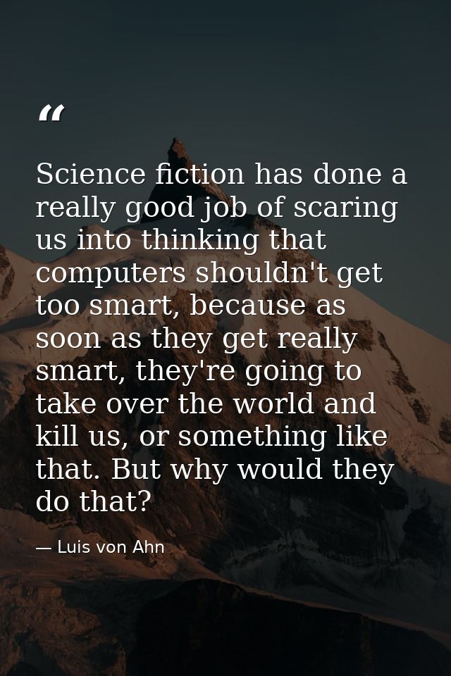 Science fiction has done a really good job of scaring us into thinking that computers shouldn't get too smart, because a — Luis von Ahn