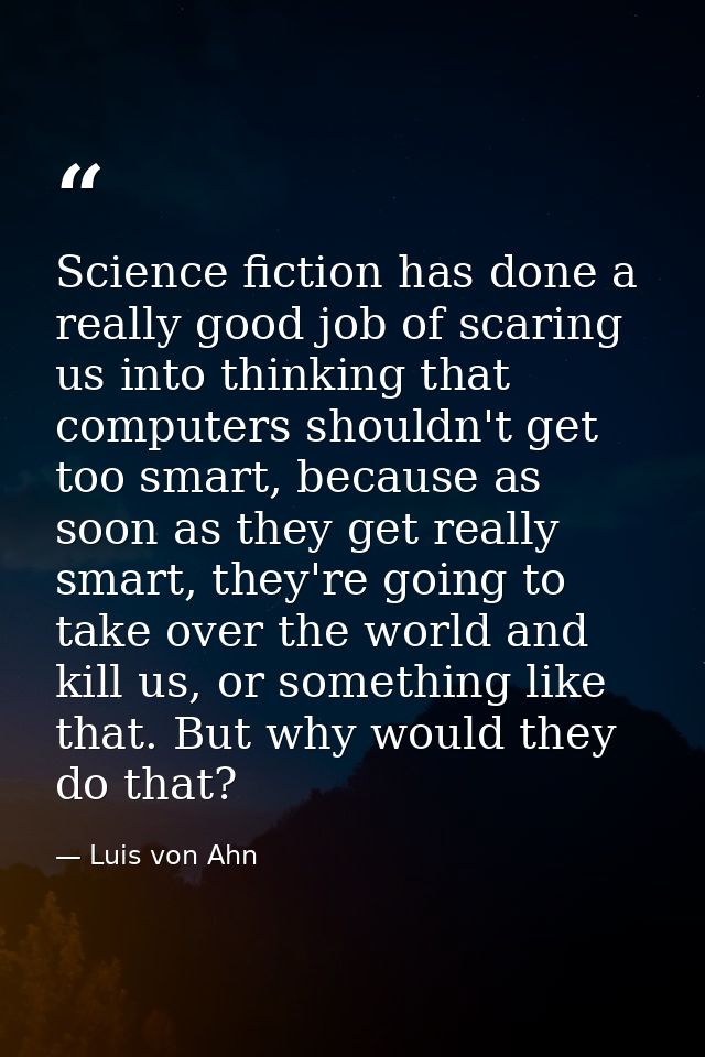 Science fiction has done a really good job of scaring us into thinking that computers shouldn't get too smart, because a — Luis von Ahn