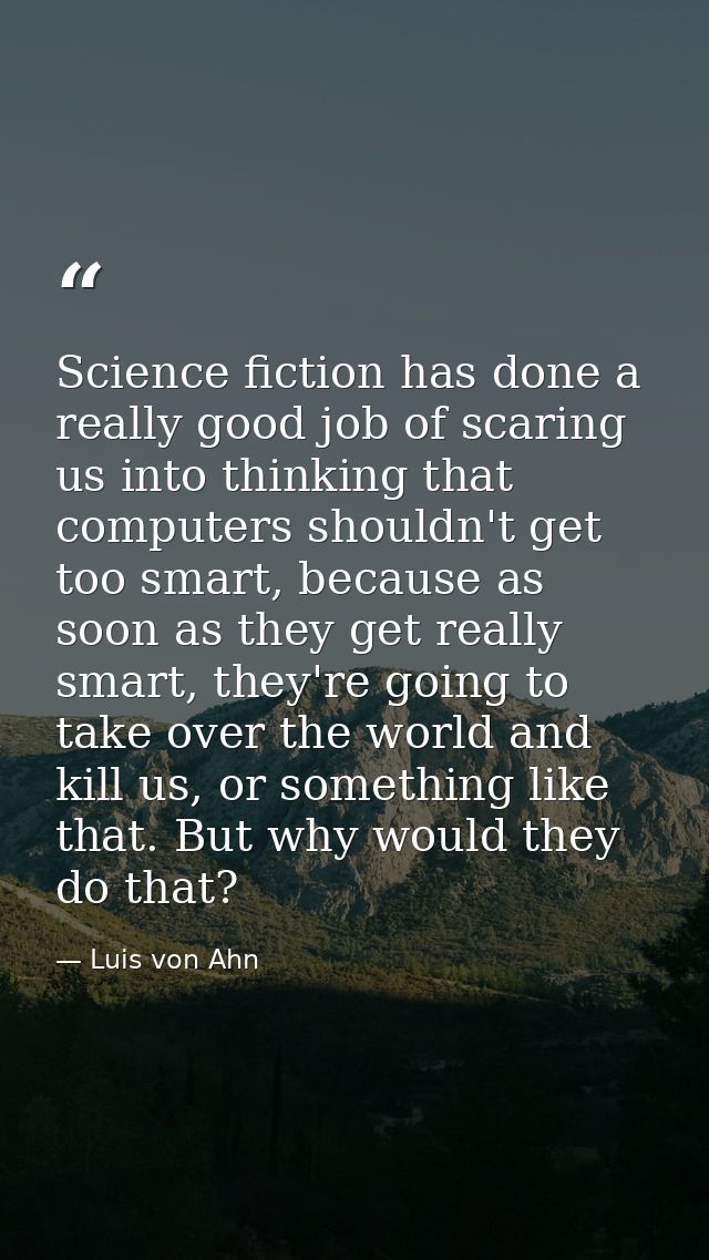 Science fiction has done a really good job of scaring us into thinking that computers shouldn't get too smart, because a — Luis von Ahn