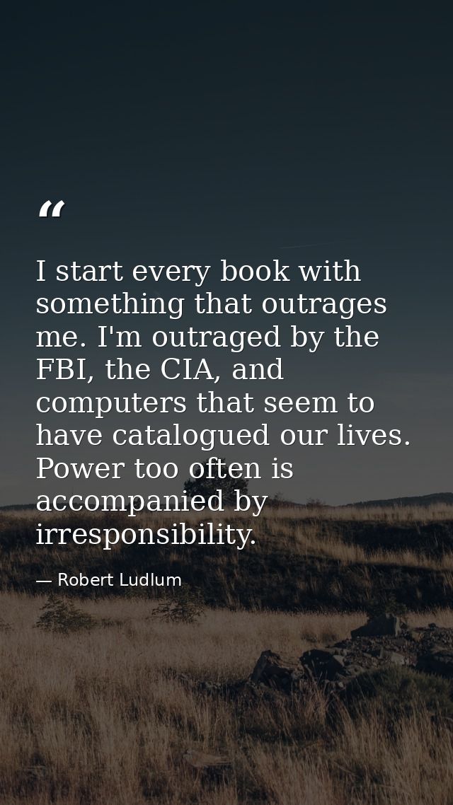 I start every book with something that outrages me. I'm outraged by the FBI, the CIA, and computers that seem to have ca — Robert Ludlum