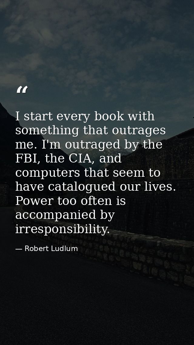 I start every book with something that outrages me. I'm outraged by the FBI, the CIA, and computers that seem to have ca — Robert Ludlum