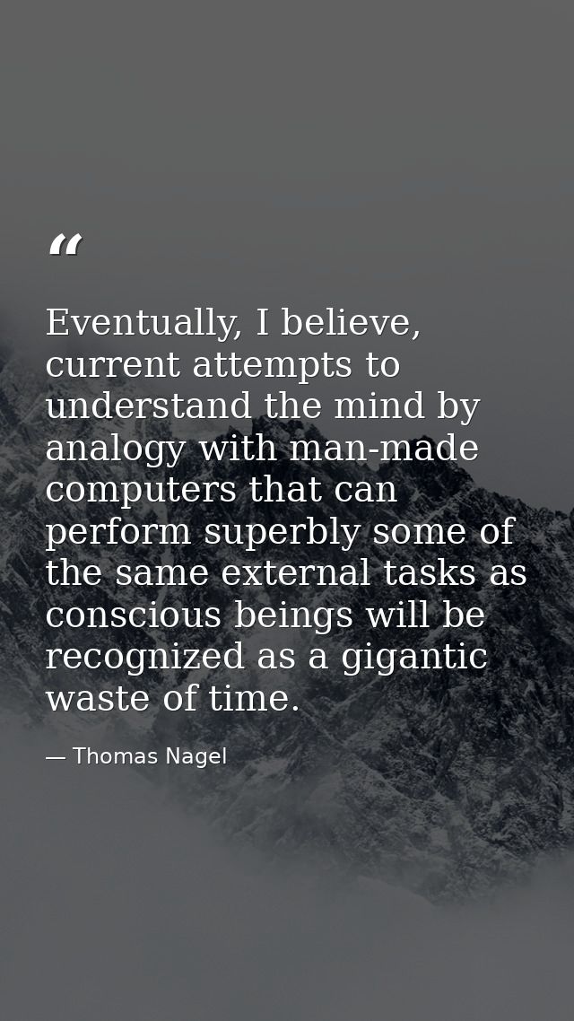 Eventually, I believe, current attempts to understand the mind by analogy with man-made computers that can perform super — Thomas Nagel