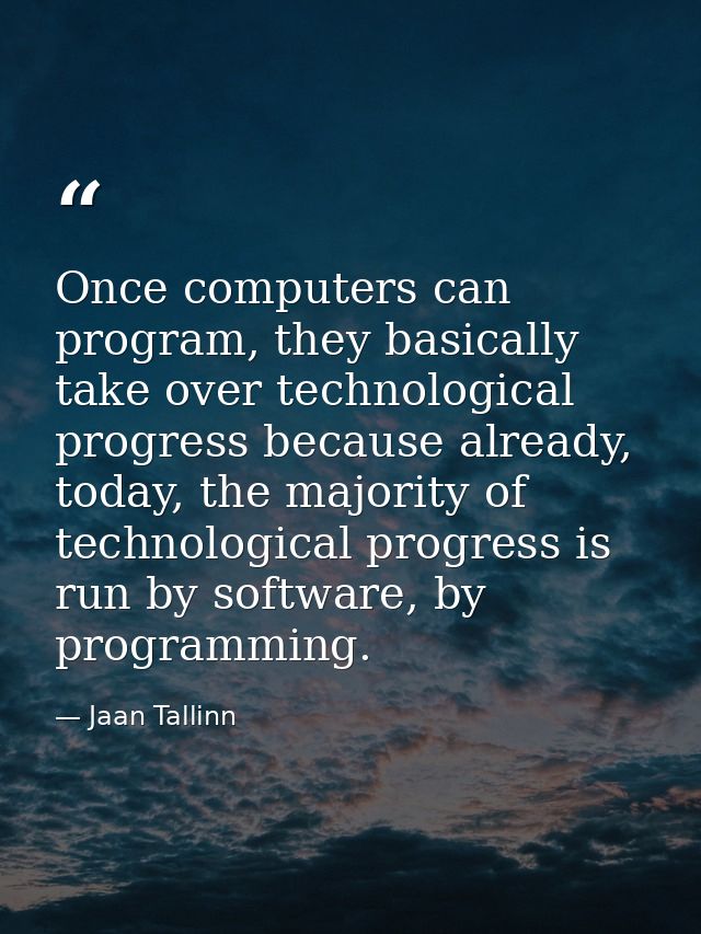 Once computers can program, they basically take over technological progress because already, today, the majority of tech — Jaan Tallinn