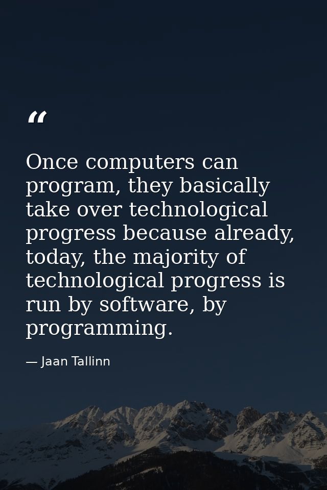 Once computers can program, they basically take over technological progress because already, today, the majority of tech — Jaan Tallinn