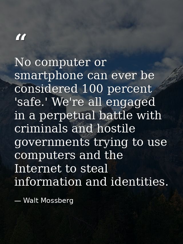 No computer or smartphone can ever be considered 100 percent 'safe.' We're all engaged in a perpetual battle with crimin — Walt Mossberg