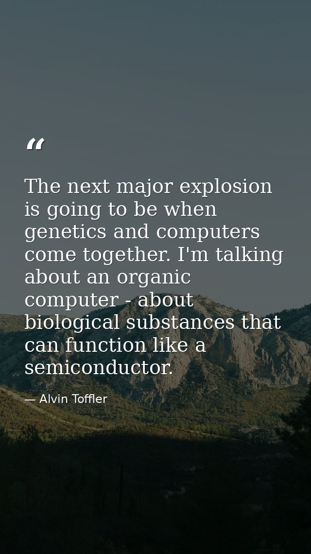 The next major explosion is going to be when genetics and computers come together. I'm talking about an organic computer — Alvin Toffler
