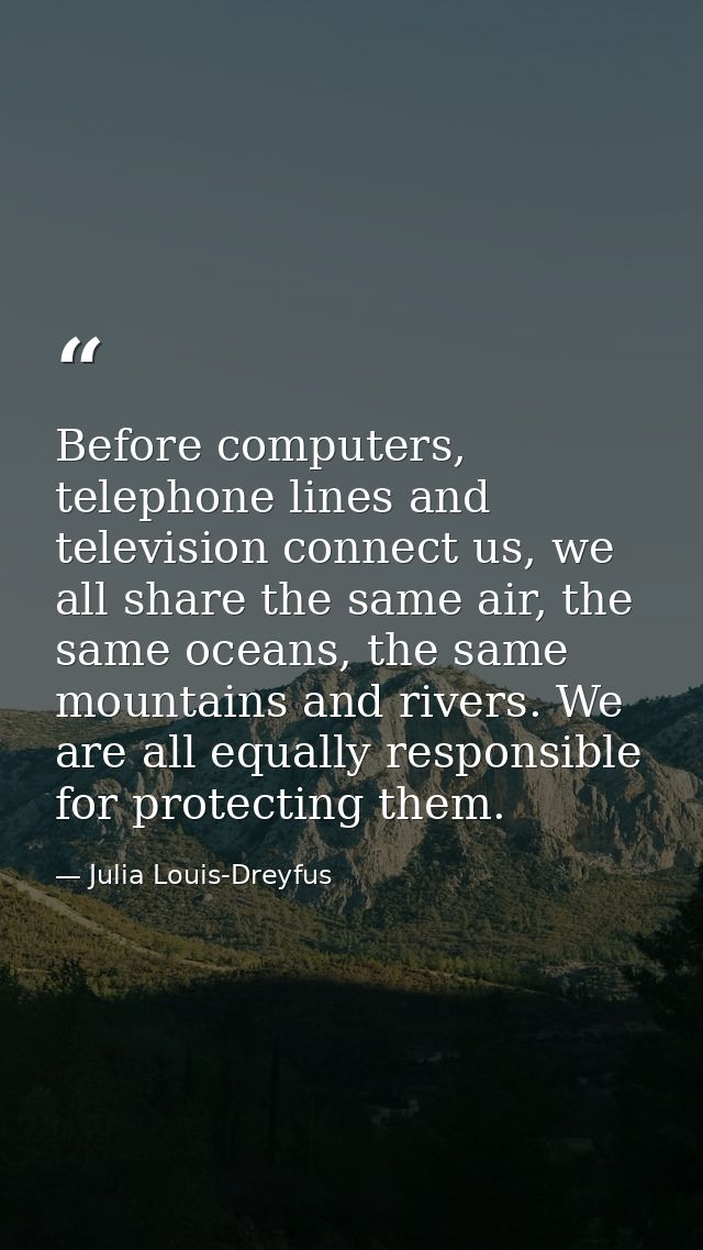 Before computers, telephone lines and television connect us, we all share the same air, the same oceans, the same mounta — Julia Louis-Dreyfus