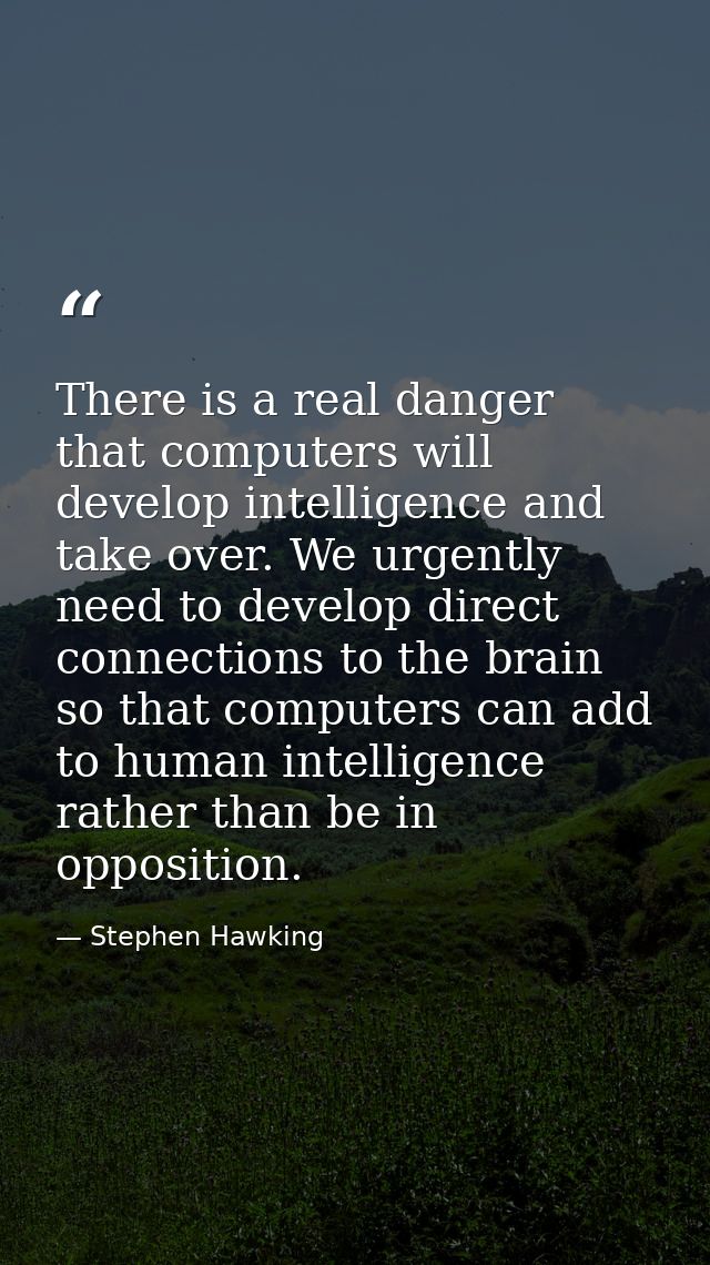 There is a real danger that computers will develop intelligence and take over. We urgently need to develop direct connec — Stephen Hawking
