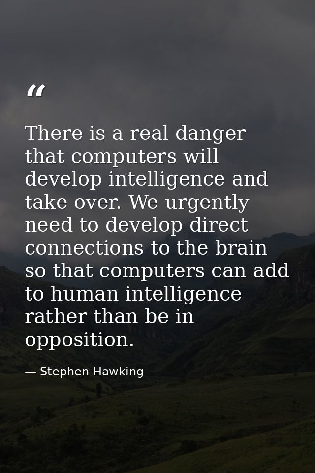 There is a real danger that computers will develop intelligence and take over. We urgently need to develop direct connec — Stephen Hawking