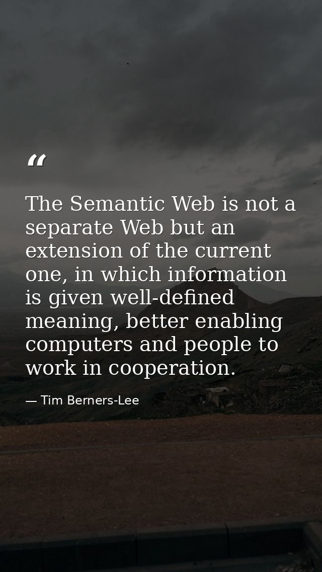 The Semantic Web is not a separate Web but an extension of the current one, in which information is given well-defined m — Tim Berners-Lee