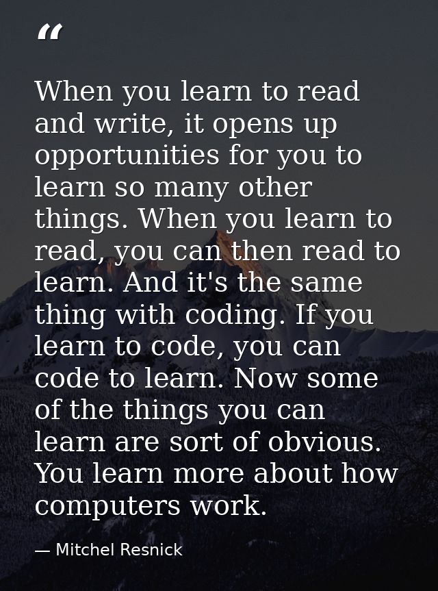 When you learn to read and write, it opens up opportunities for you to learn so many other things. When you learn to rea — Mitchel Resnick
