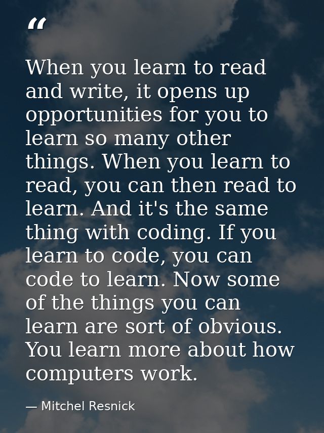 When you learn to read and write, it opens up opportunities for you to learn so many other things. When you learn to rea — Mitchel Resnick