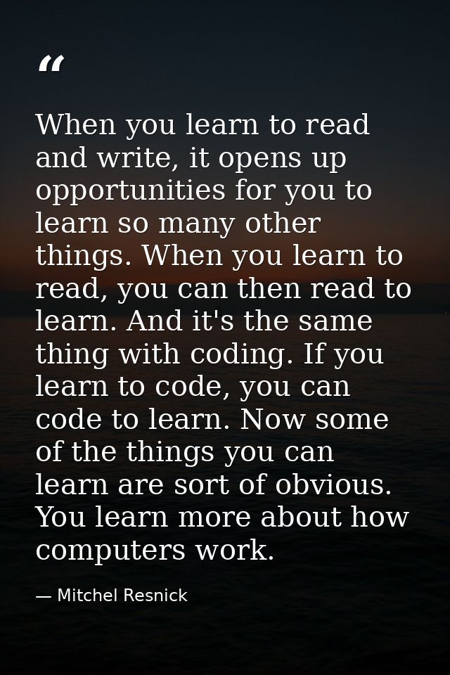 When you learn to read and write, it opens up opportunities for you to learn so many other things. When you learn to rea — Mitchel Resnick