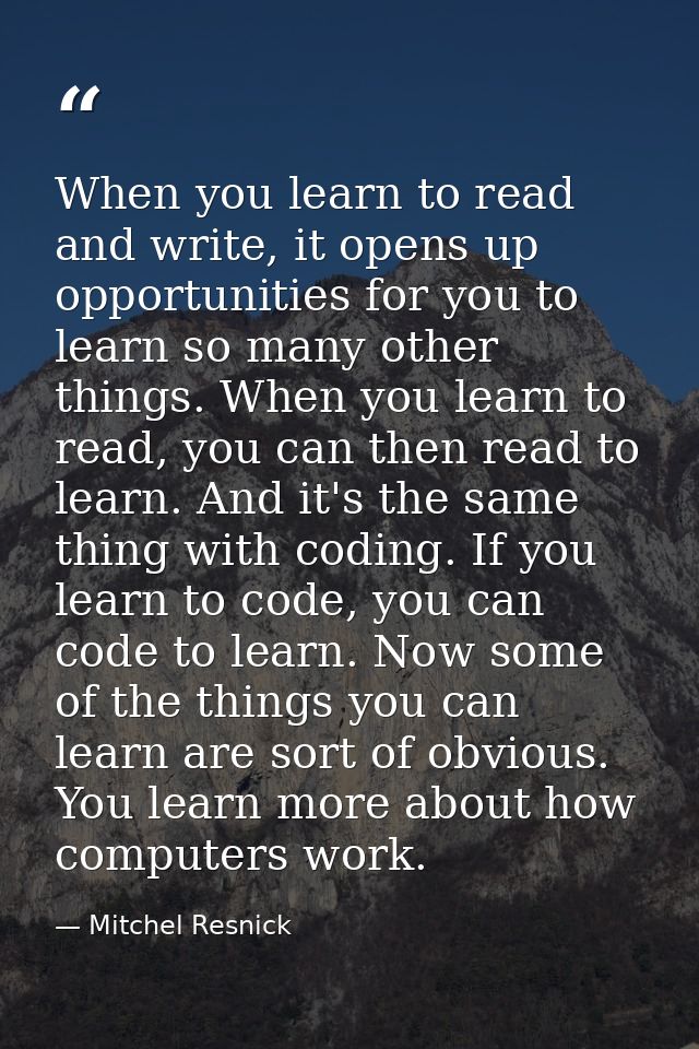 When you learn to read and write, it opens up opportunities for you to learn so many other things. When you learn to rea — Mitchel Resnick