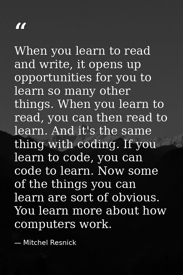 When you learn to read and write, it opens up opportunities for you to learn so many other things. When you learn to rea — Mitchel Resnick